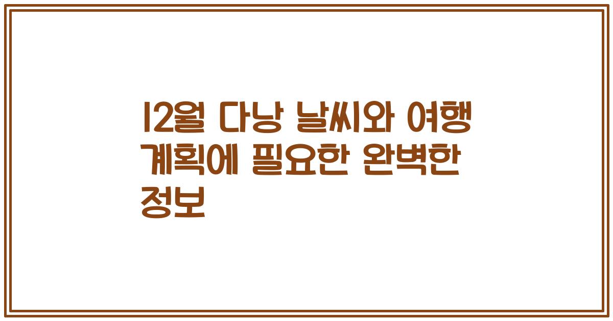 12월 다낭 날씨와 여행 계획에 필요한 완벽한 정보