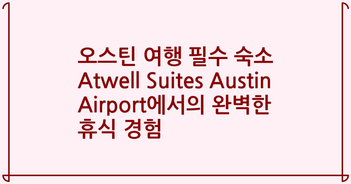 오스틴 여행 필수 숙소 Atwell Suites Austin Airport에서의 완벽한 휴식 경험