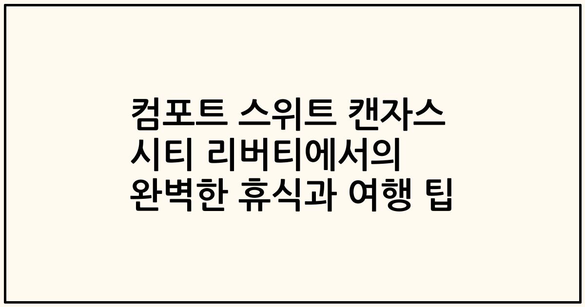 컴포트 스위트 캔자스 시티 리버티에서의 완벽한 휴식과 여행 팁