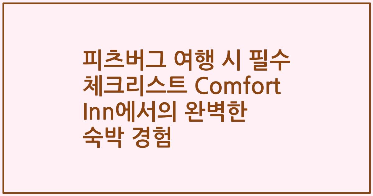 피츠버그 여행 시 필수 체크리스트 Comfort Inn에서의 완벽한 숙박 경험