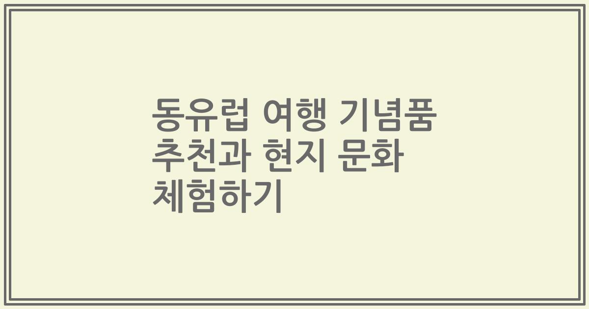 동유럽 여행 기념품 추천과 현지 문화 체험하기