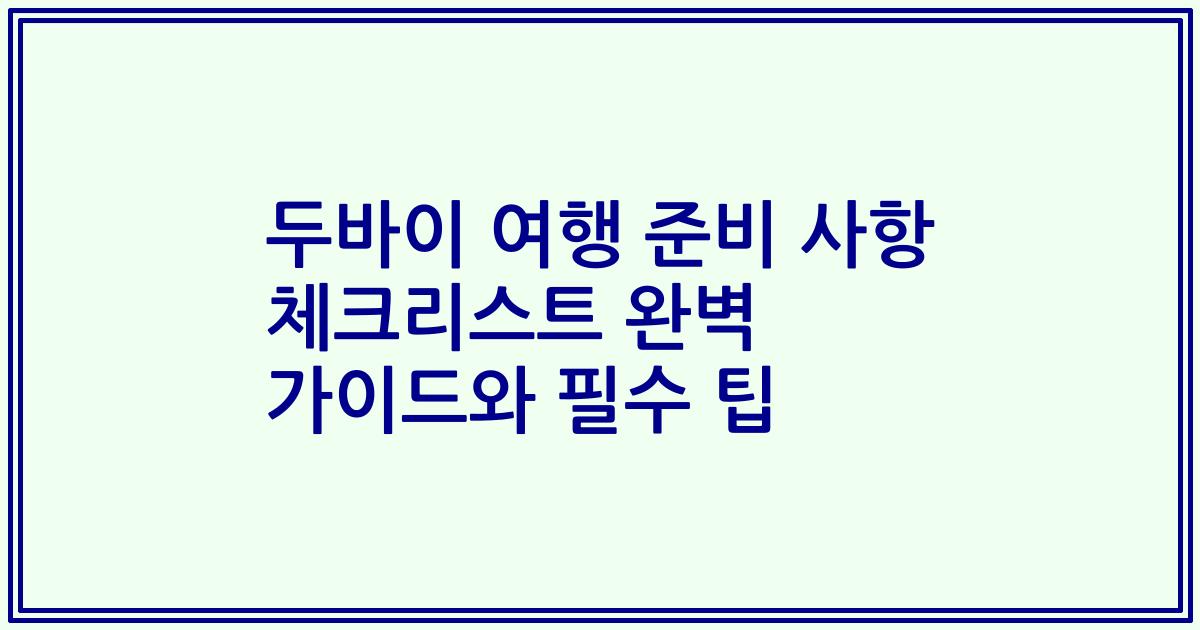 두바이 여행 준비 사항 체크리스트 완벽 가이드와 필수 팁