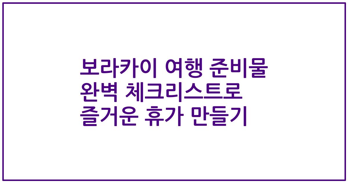 보라카이 여행 준비물 완벽 체크리스트로 즐거운 휴가 만들기