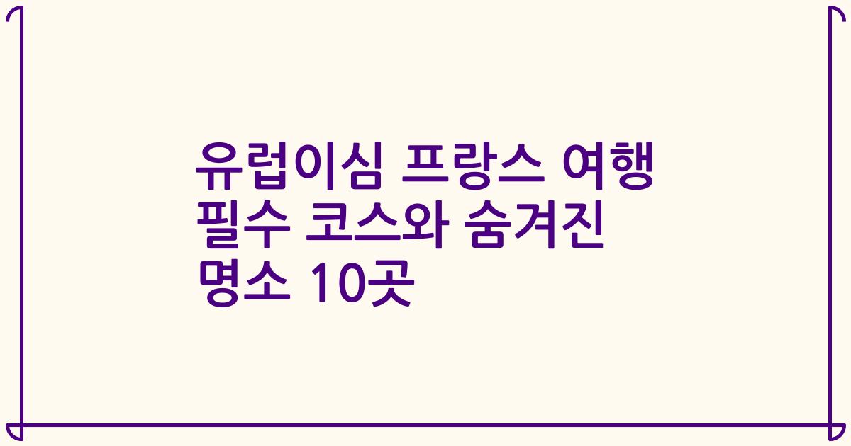 유럽이심 프랑스 여행 필수 코스와 숨겨진 명소 10곳