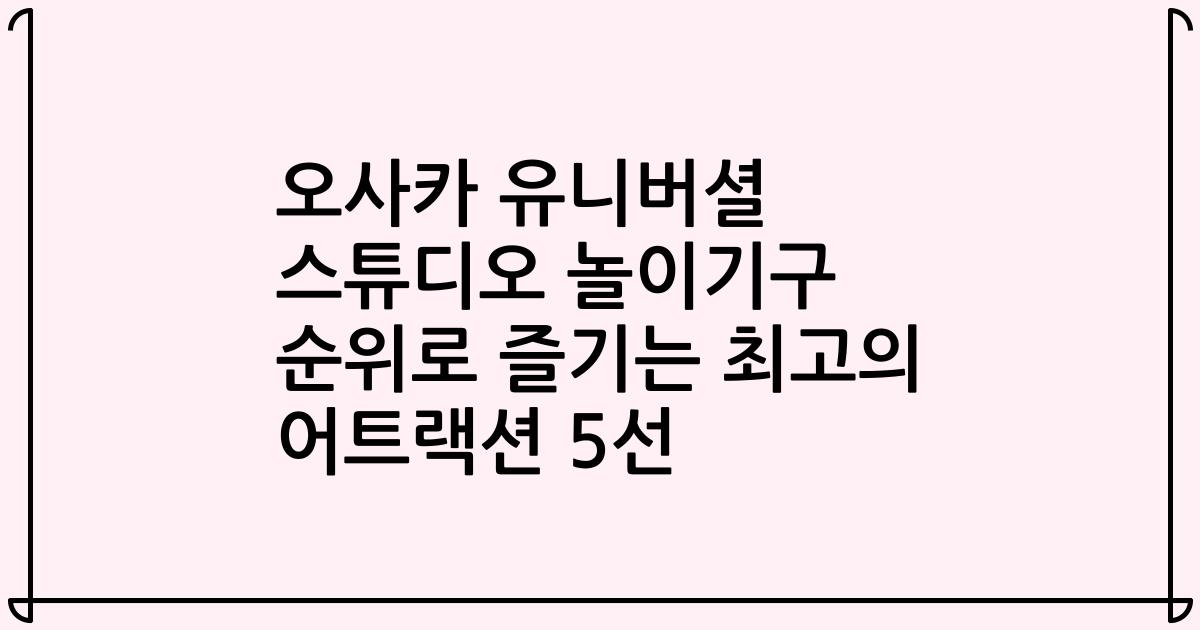 오사카 유니버셜 스튜디오 놀이기구 순위로 즐기는 최고의 어트랙션 5선
