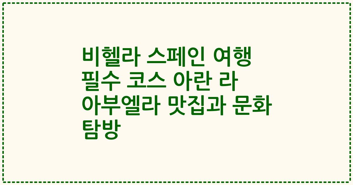 비헬라 스페인 여행 필수 코스 아란 라 아부엘라 맛집과 문화 탐방