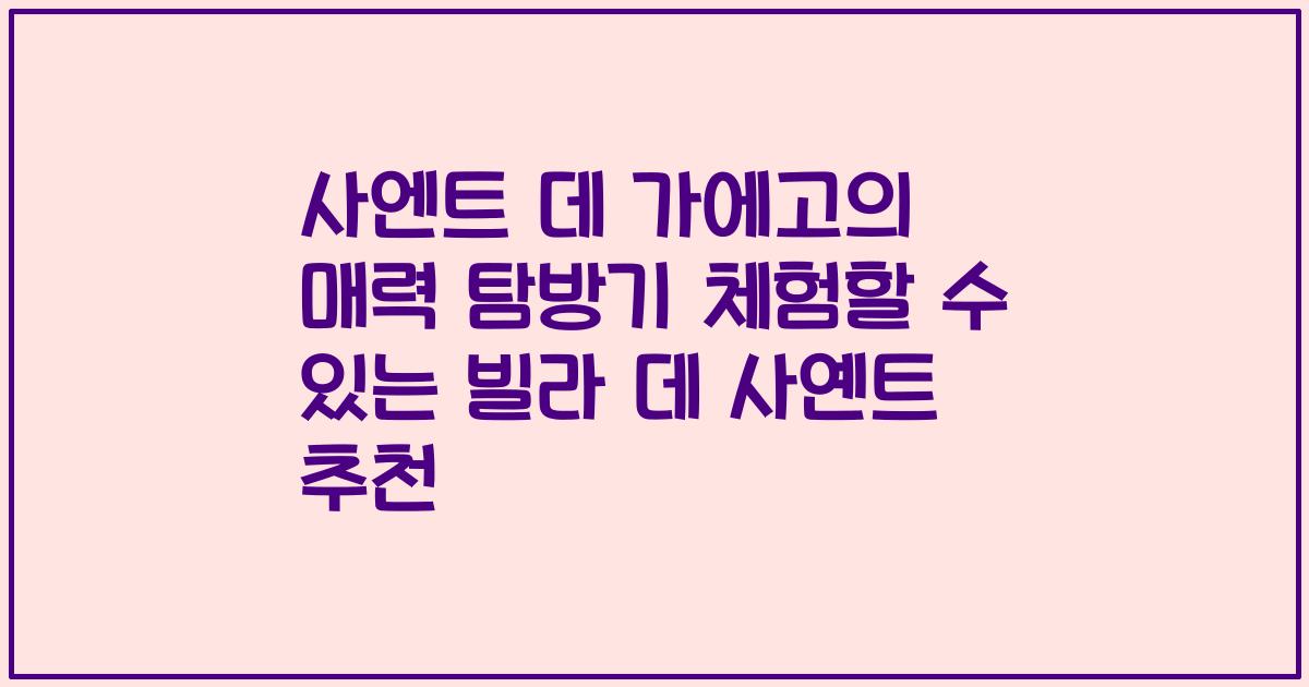 사엔트 데 가에고의 매력 탐방기 체험할 수 있는 빌라 데 사옌트 추천