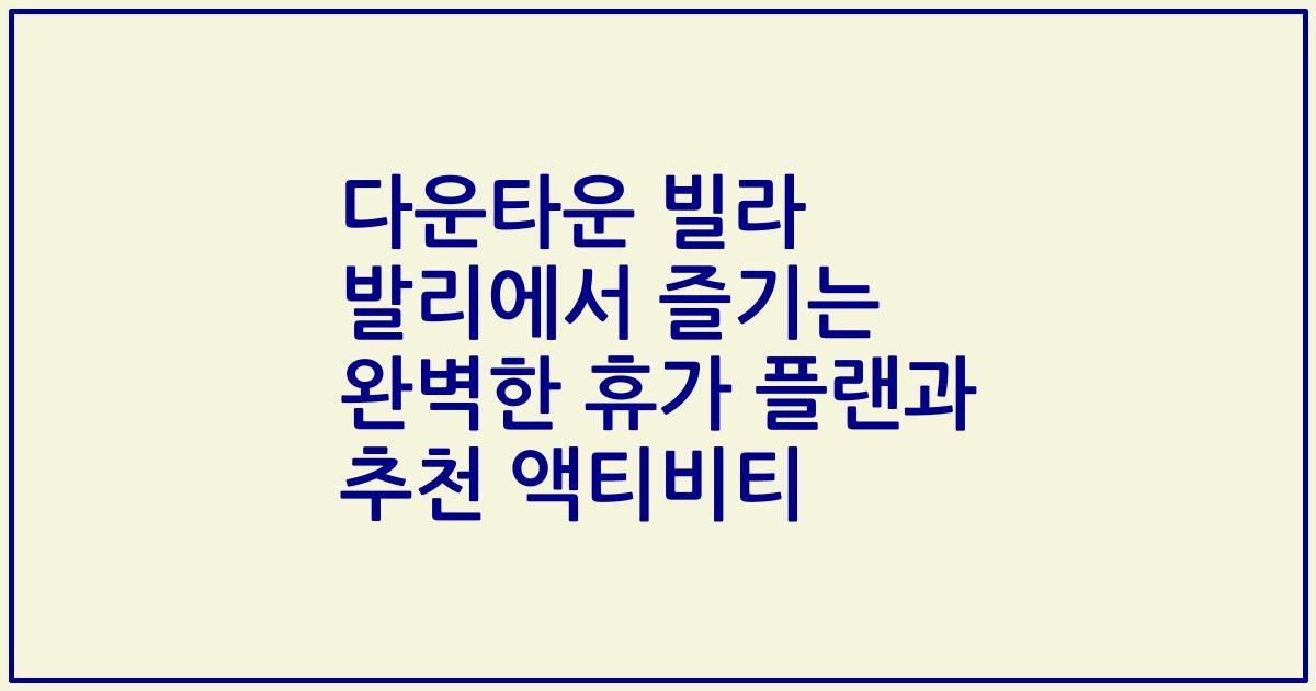 다운타운 빌라 발리에서 즐기는 완벽한 휴가 플랜과 추천 액티비티