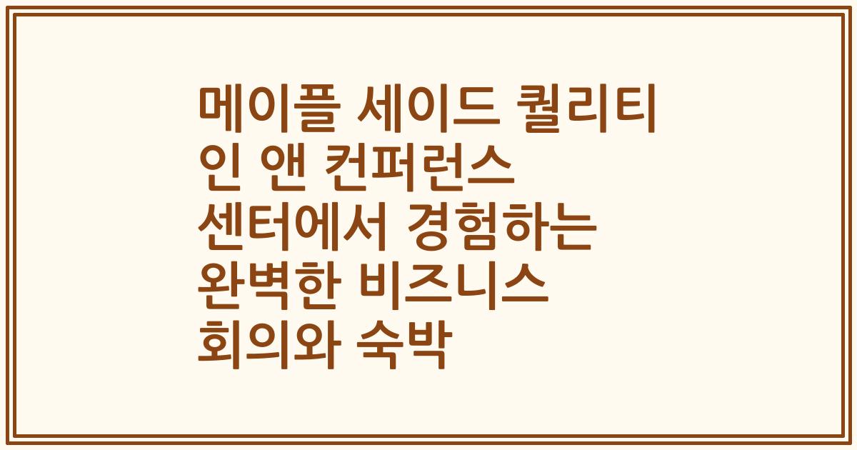 메이플 세이드 퀄리티 인 앤 컨퍼런스 센터에서 경험하는 완벽한 비즈니스 회의와 숙박