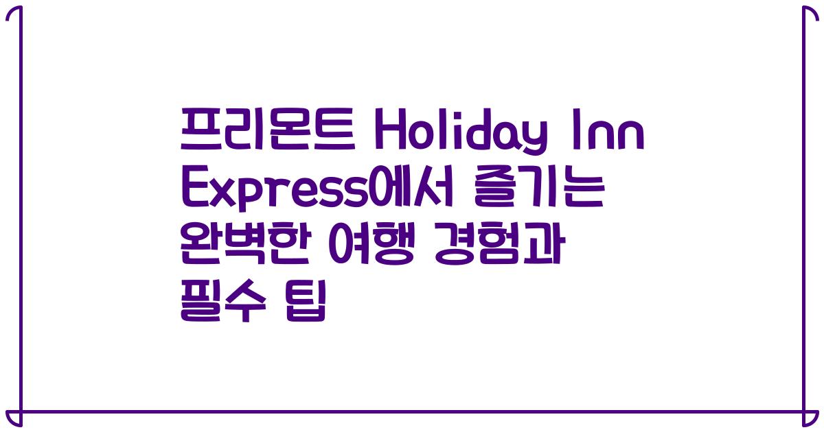 프리몬트 Holiday Inn Express에서 즐기는 완벽한 여행 경험과 필수 팁