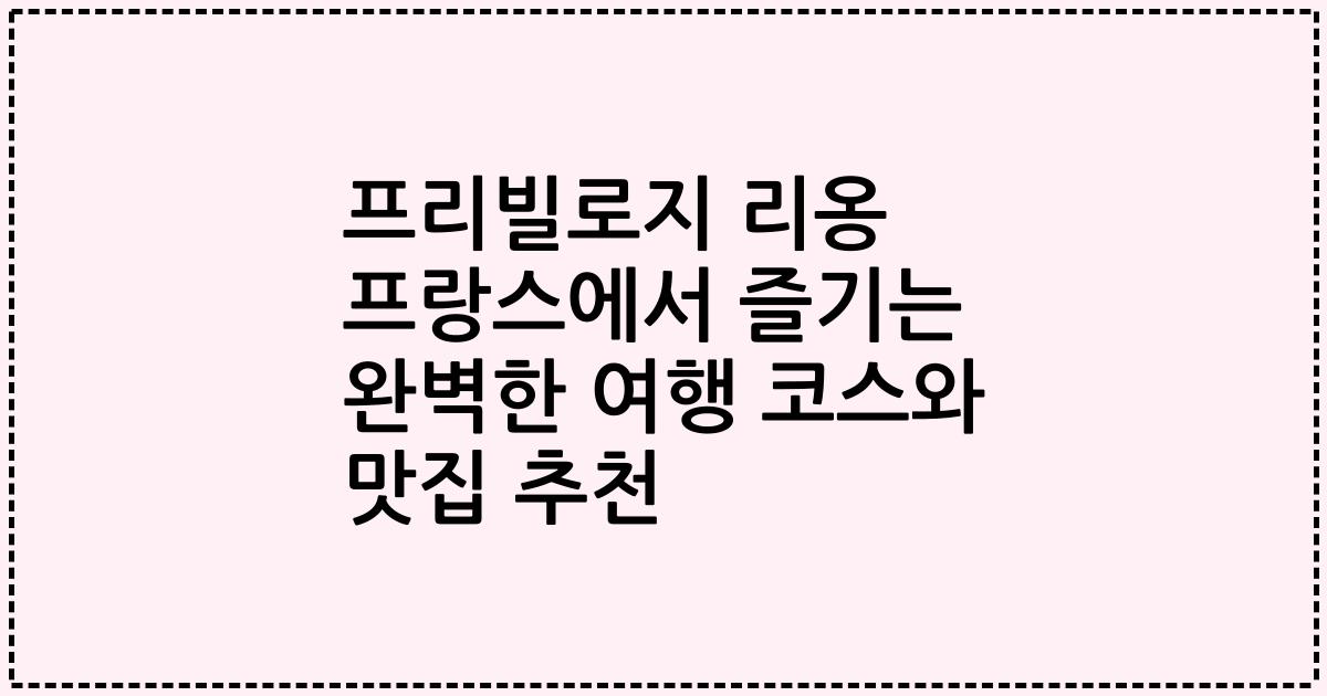 프리빌로지 리옹 프랑스에서 즐기는 완벽한 여행 코스와 맛집 추천