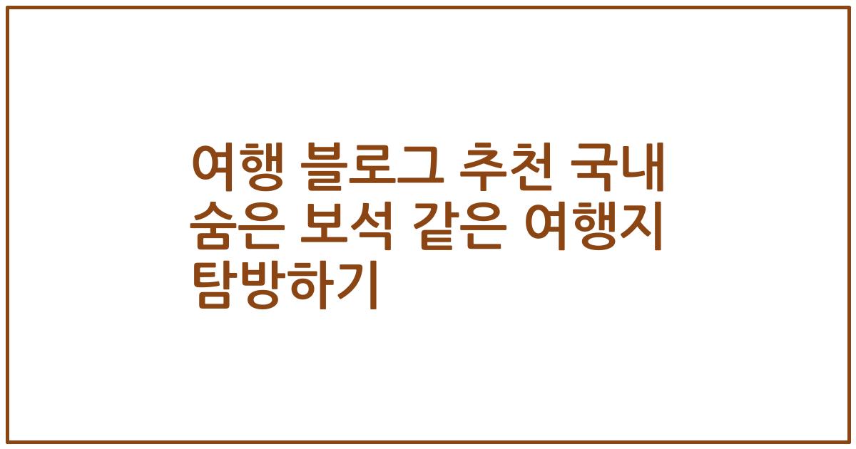 여행 블로그 추천 국내 숨은 보석 같은 여행지 탐방하기