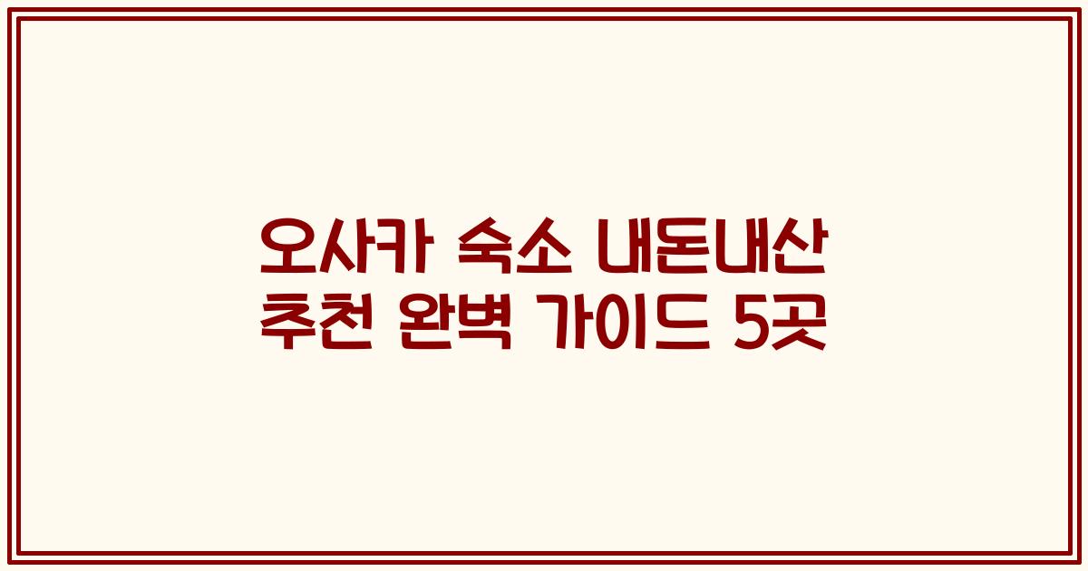오사카 숙소 내돈내산 추천 완벽 가이드 5곳