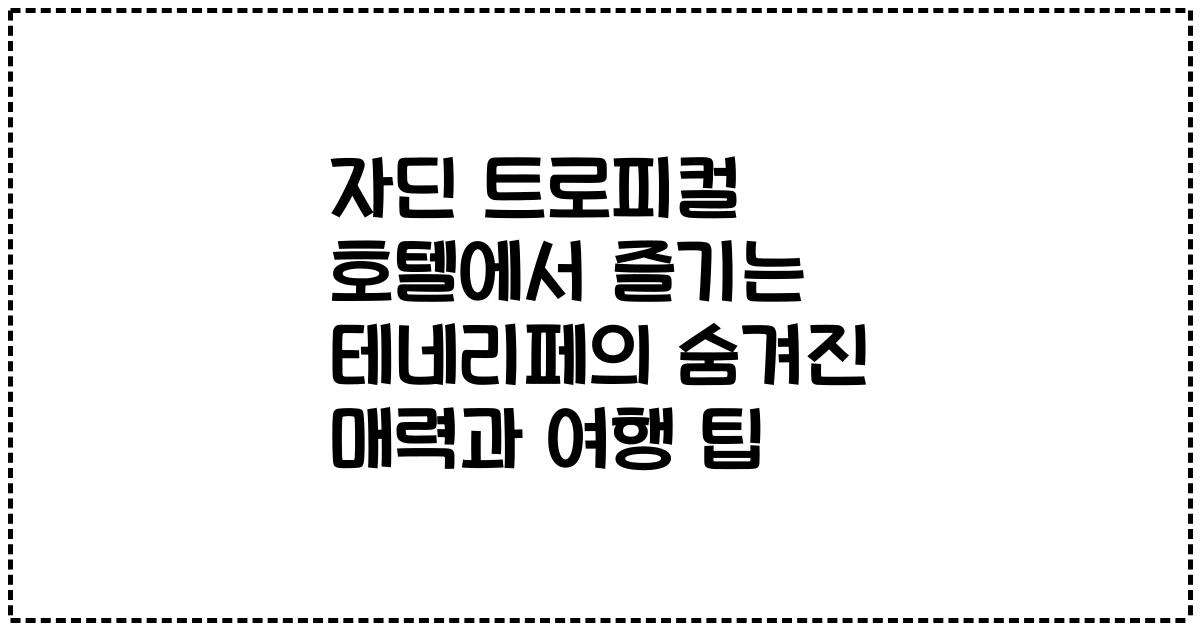 자딘 트로피컬 호텔에서 즐기는 테네리페의 숨겨진 매력과 여행 팁