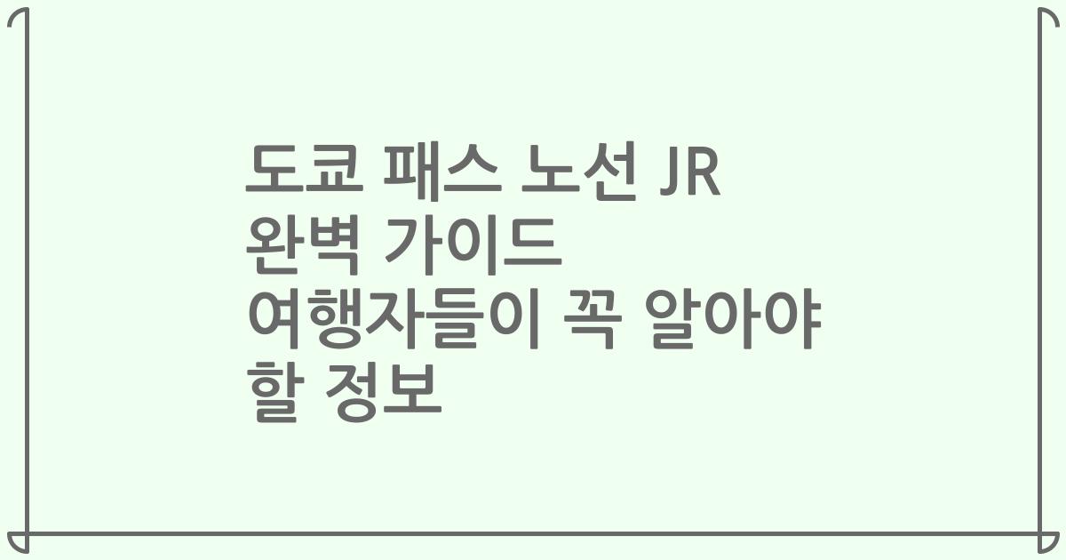 도쿄 패스 노선 JR 완벽 가이드 여행자들이 꼭 알아야 할 정보