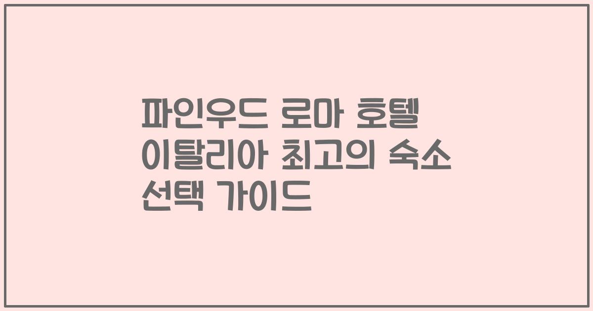파인우드 로마 호텔 이탈리아 최고의 숙소 선택 가이드