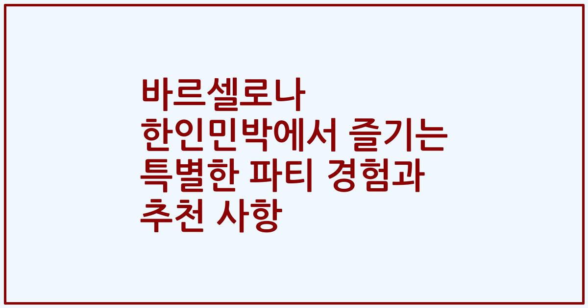 바르셀로나 한인민박에서 즐기는 특별한 파티 경험과 추천 사항