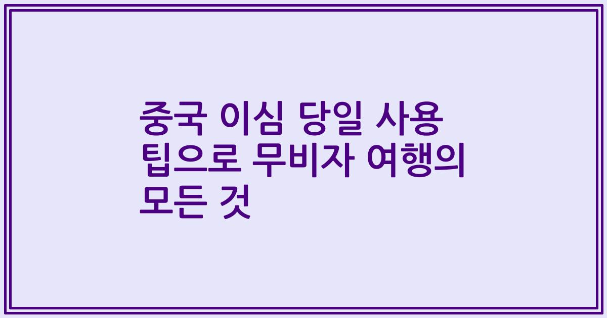 중국 이심 당일 사용 팁으로 무비자 여행의 모든 것