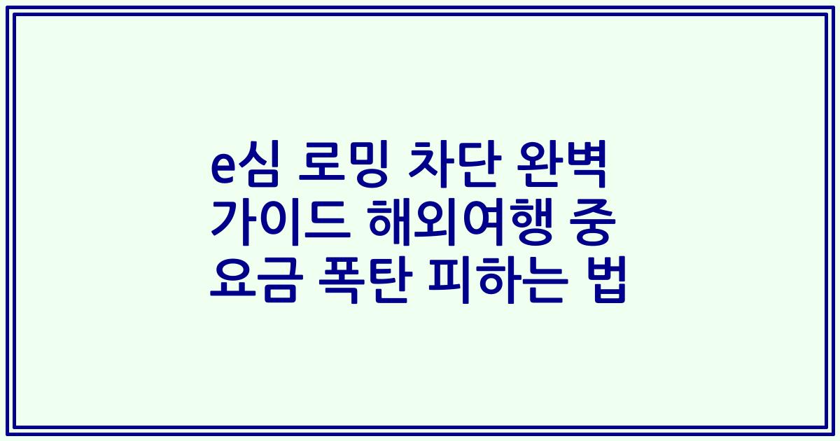 e심 로밍 차단 완벽 가이드 해외여행 중 요금 폭탄 피하는 법
