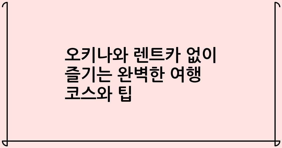 오키나와 렌트카 없이 즐기는 완벽한 여행 코스와 팁