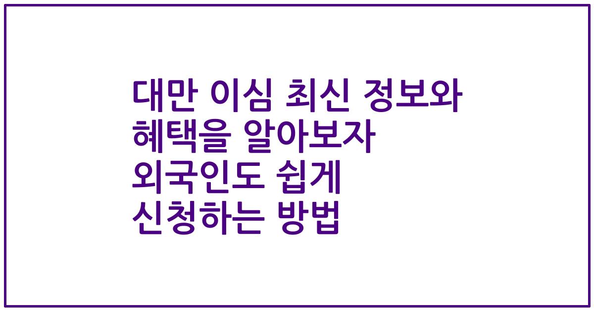 대만 이심 최신 정보와 혜택을 알아보자 외국인도 쉽게 신청하는 방법