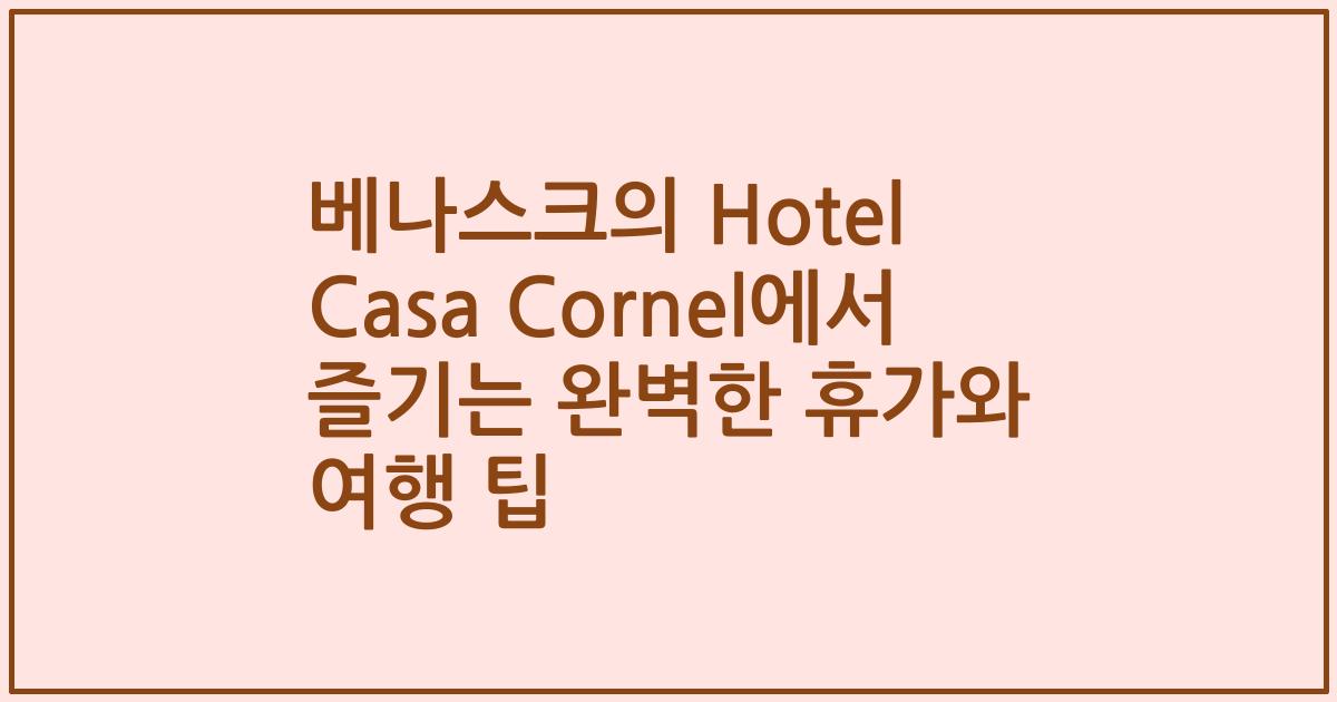 베나스크의 Hotel Casa Cornel에서 즐기는 완벽한 휴가와 여행 팁