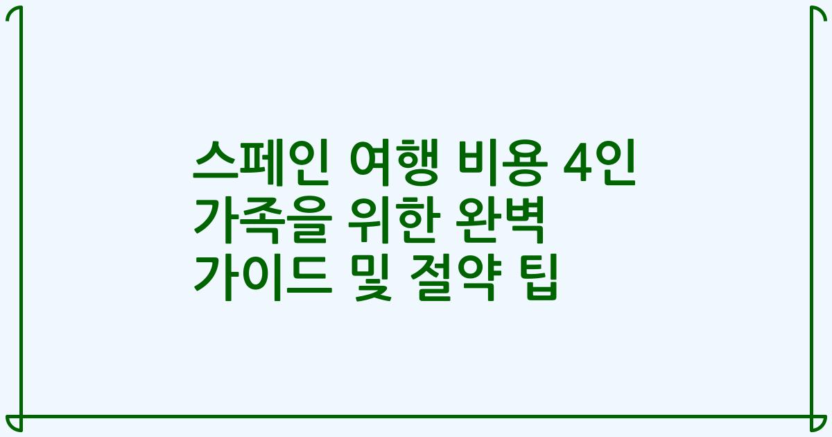 스페인 여행 비용 4인 가족을 위한 완벽 가이드 및 절약 팁