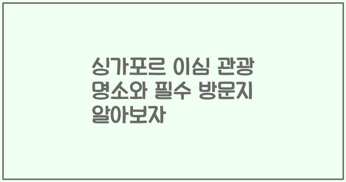 싱가포르 이심 관광 명소와 필수 방문지 알아보자