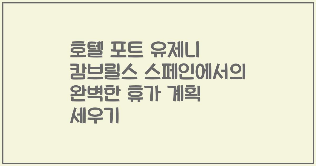 호텔 포트 유제니 캄브릴스 스페인에서의 완벽한 휴가 계획 세우기