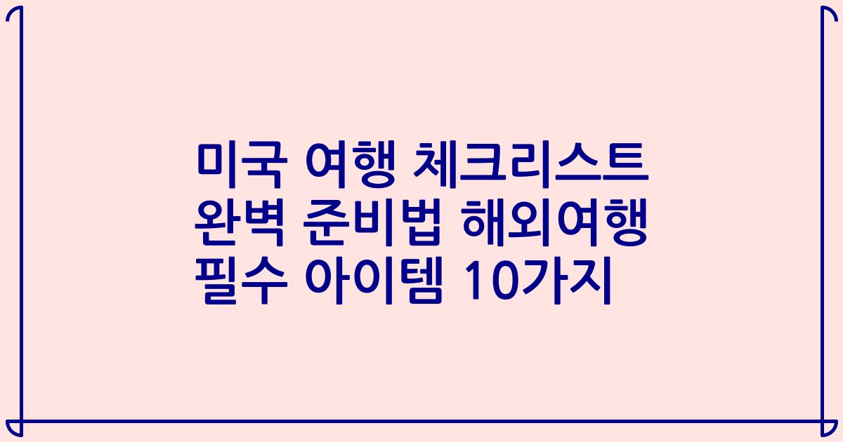 미국 여행 체크리스트 완벽 준비법 해외여행 필수 아이템 10가지