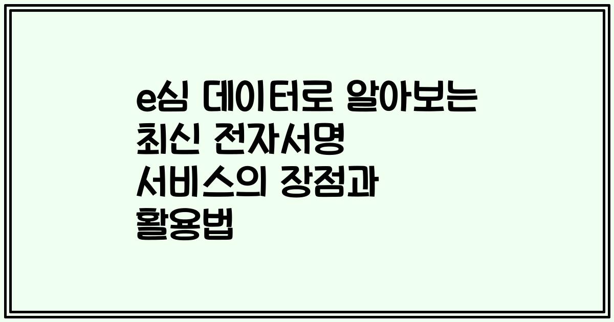e심 데이터로 알아보는 최신 전자서명 서비스의 장점과 활용법