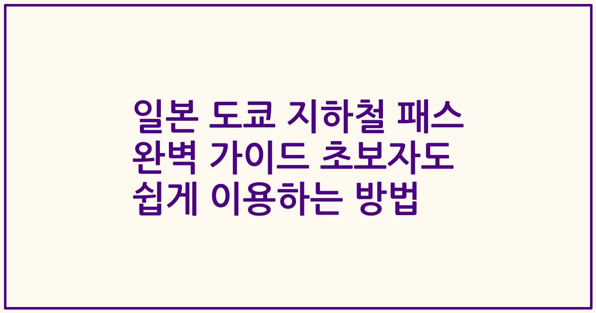 일본 도쿄 지하철 패스 완벽 가이드 초보자도 쉽게 이용하는 방법
