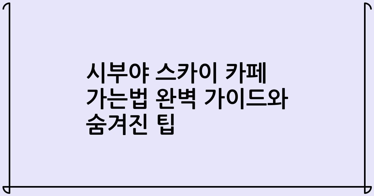 시부야 스카이 카페 가는법 완벽 가이드와 숨겨진 팁