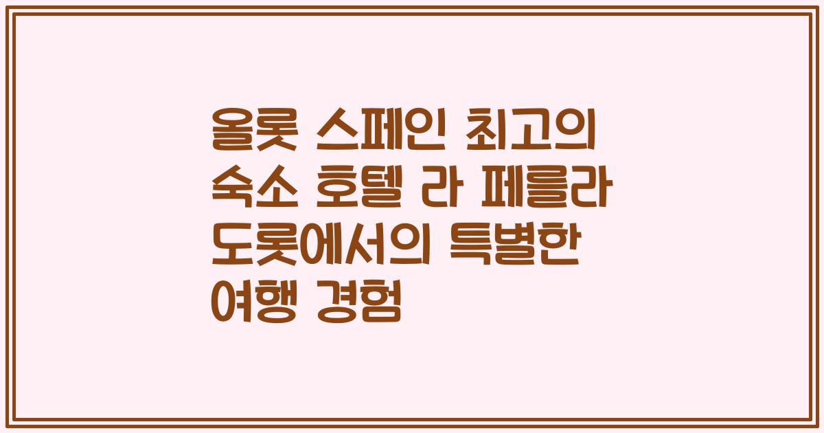 올롯 스페인 최고의 숙소 호텔 라 페를라 도롯에서의 특별한 여행 경험