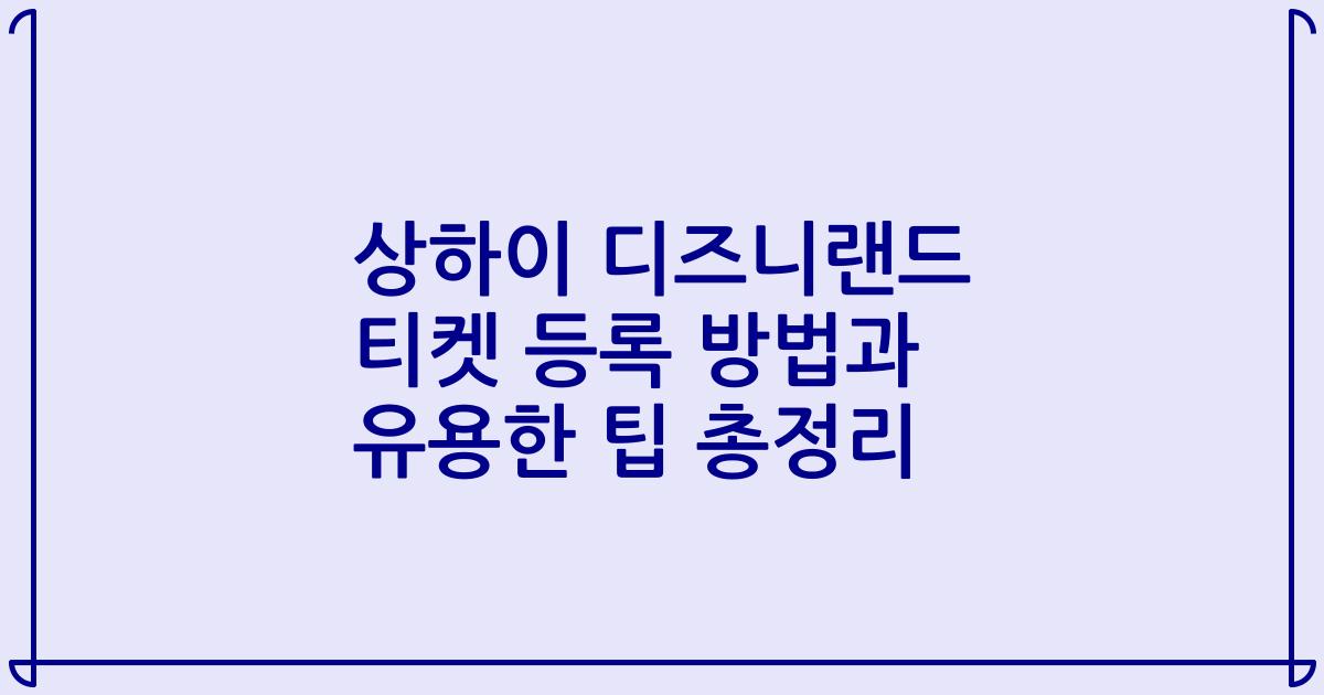 상하이 디즈니랜드 티켓 등록 방법과 유용한 팁 총정리