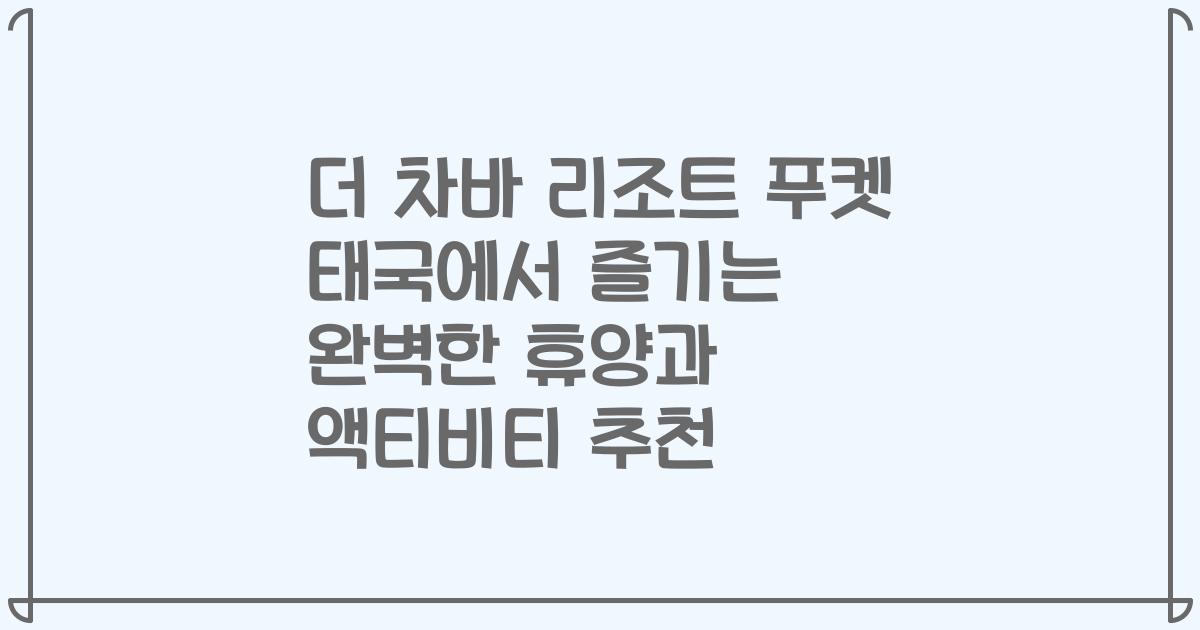 더 차바 리조트 푸켓 태국에서 즐기는 완벽한 휴양과 액티비티 추천