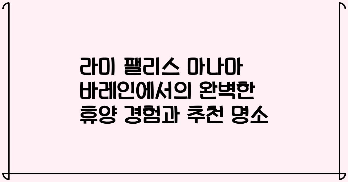 라미 팰리스 마나마 바레인에서의 완벽한 휴양 경험과 추천 명소