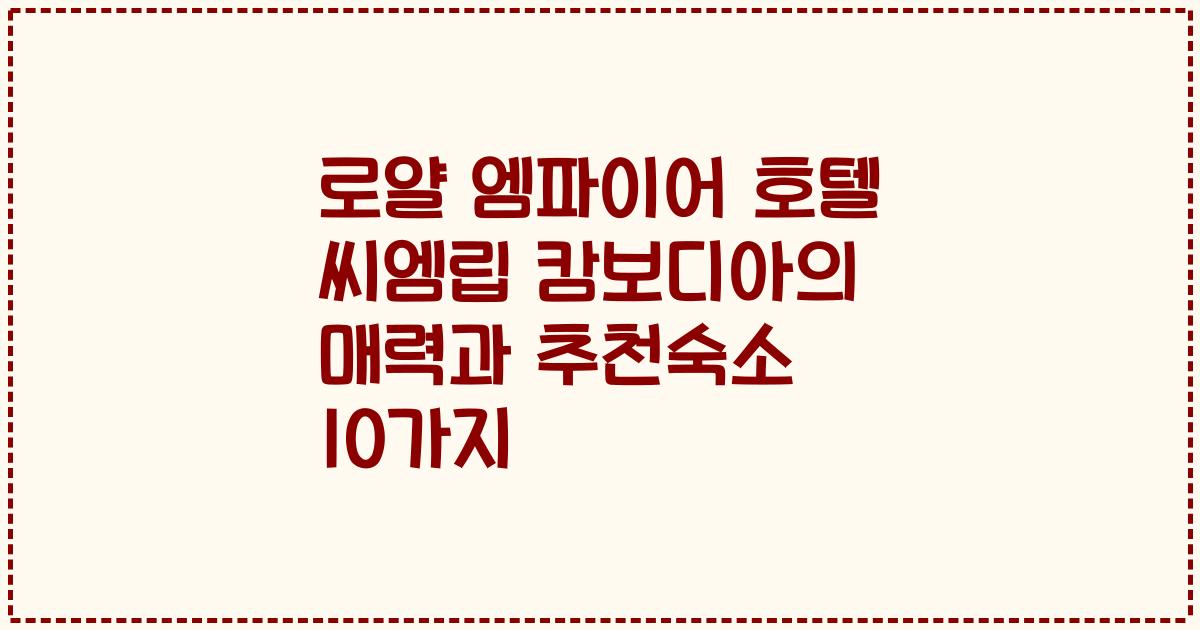 로얄 엠파이어 호텔 씨엠립 캄보디아의 매력과 추천숙소 10가지