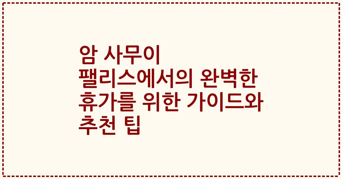 암 사무이 팰리스에서의 완벽한 휴가를 위한 가이드와 추천 팁