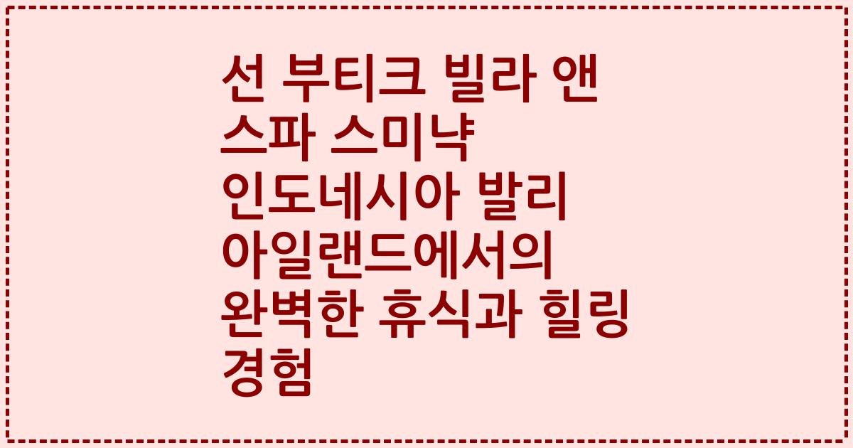 선 부티크 빌라 앤 스파 스미냑 인도네시아 발리 아일랜드에서의 완벽한 휴식과 힐링 경험