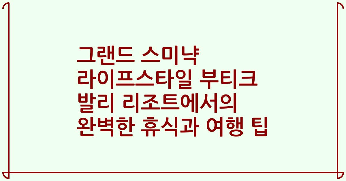 그랜드 스미냑 라이프스타일 부티크 발리 리조트에서의 완벽한 휴식과 여행 팁