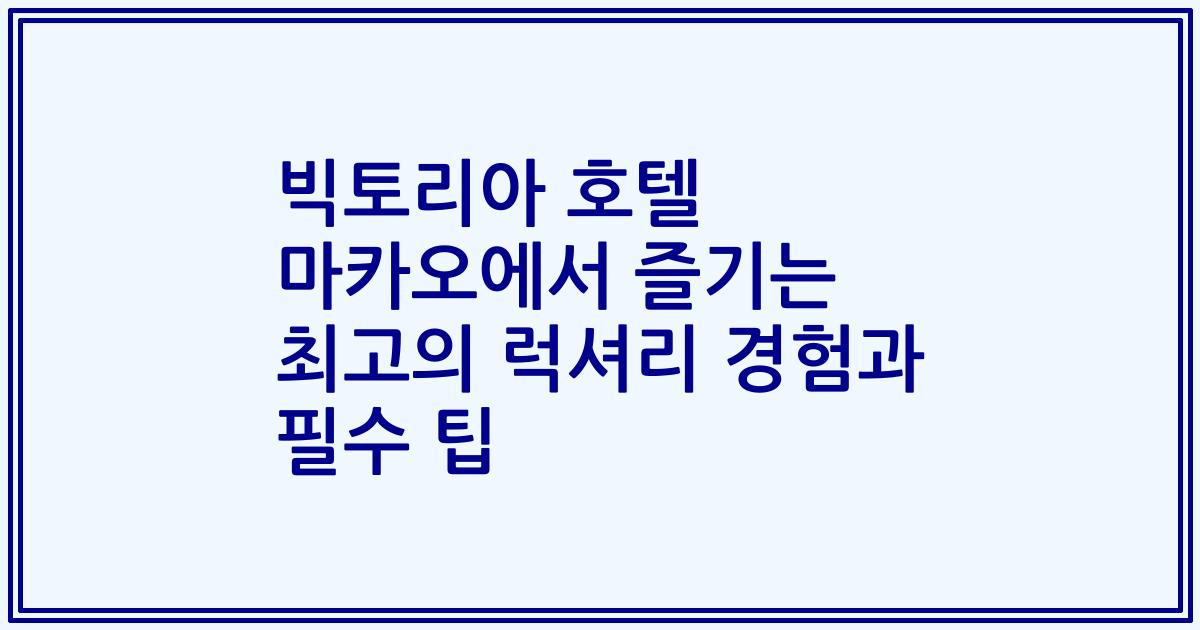 빅토리아 호텔 마카오에서 즐기는 최고의 럭셔리 경험과 필수 팁