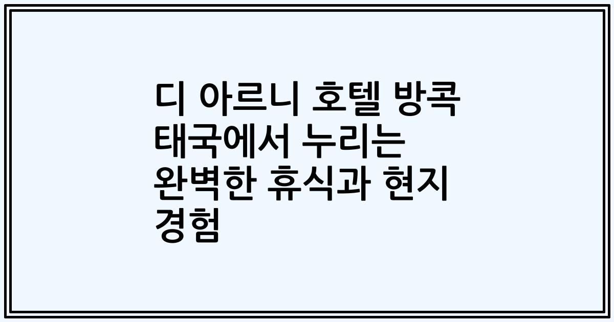 디 아르니 호텔 방콕 태국에서 누리는 완벽한 휴식과 현지 경험