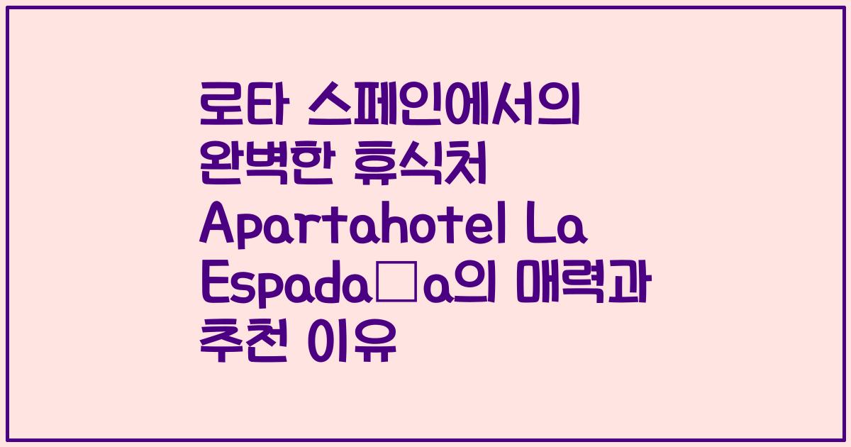 로타 스페인에서의 완벽한 휴식처 Apartahotel La Espadaña의 매력과 추천 이유