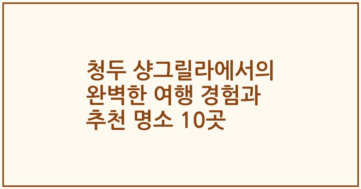 청두 샹그릴라에서의 완벽한 여행 경험과 추천 명소 10곳