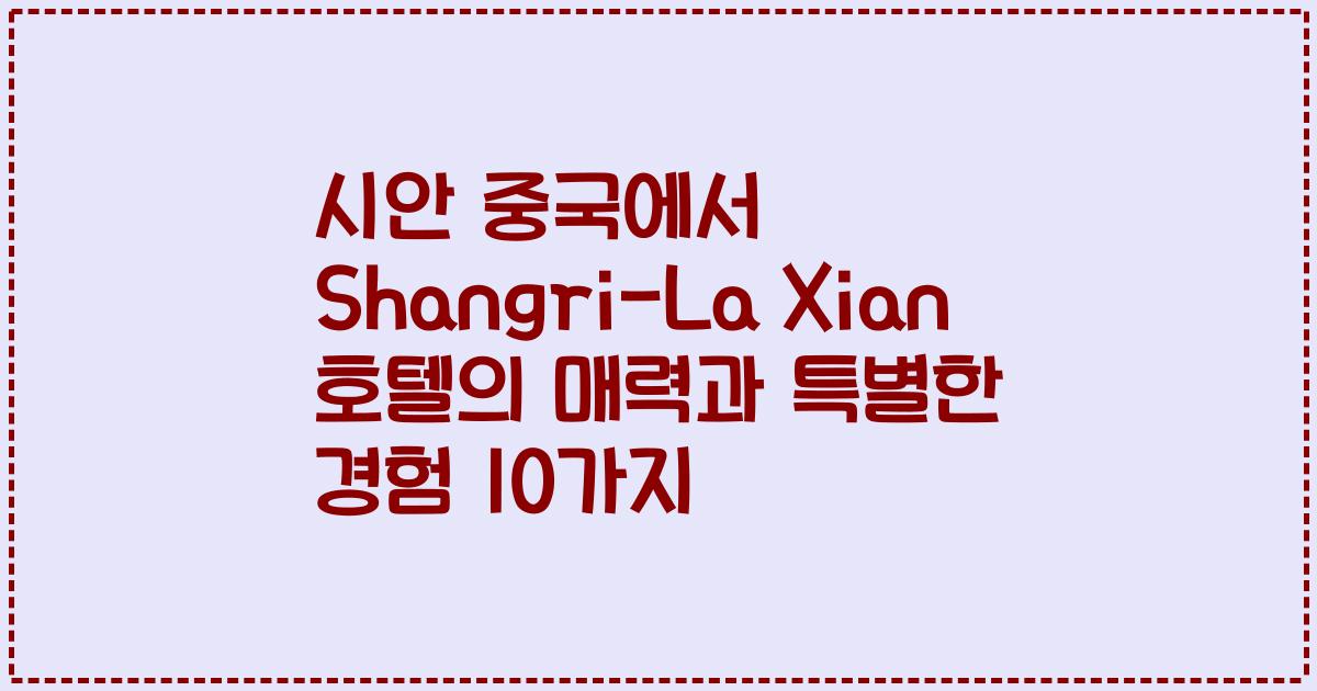시안 중국에서 Shangri-La Xian 호텔의 매력과 특별한 경험 10가지