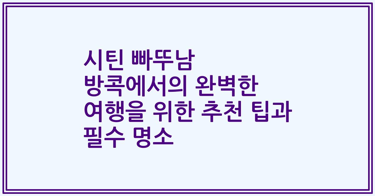 시틴 빠뚜남 방콕에서의 완벽한 여행을 위한 추천 팁과 필수 명소