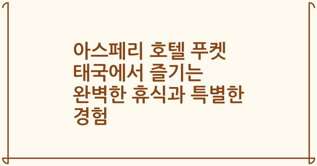 아스페리 호텔 푸켓 태국에서 즐기는 완벽한 휴식과 특별한 경험