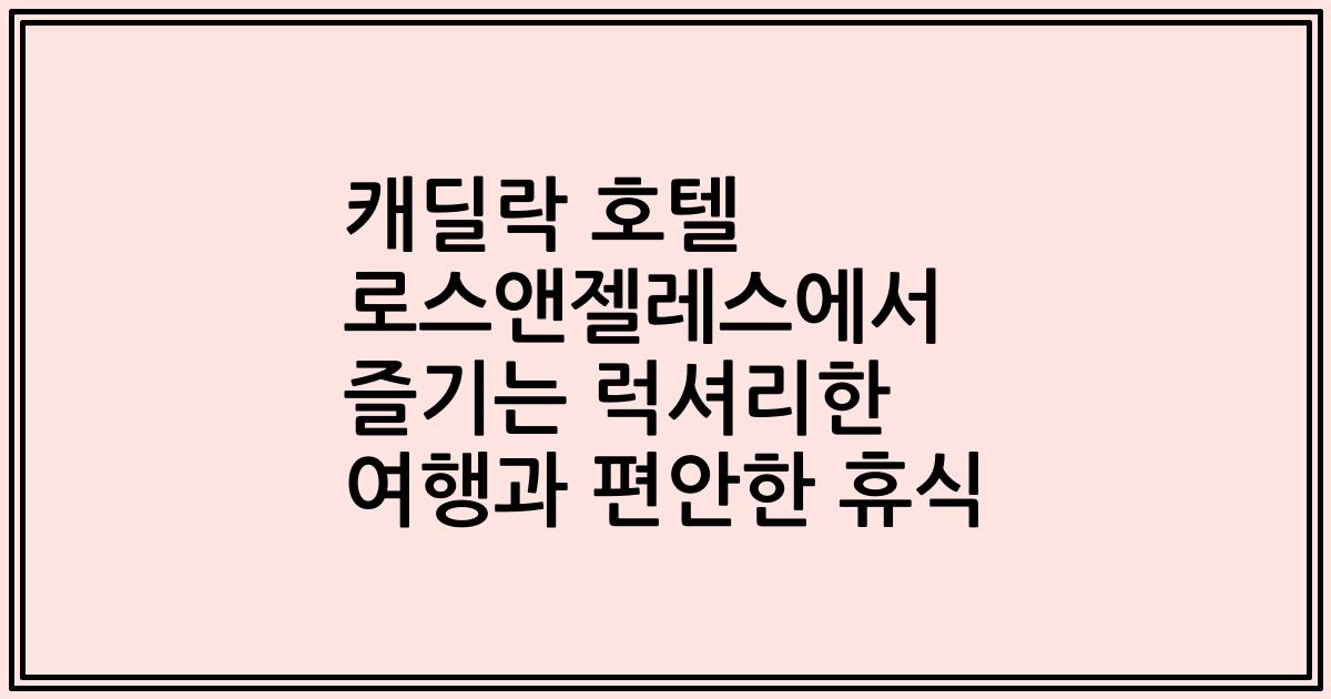 캐딜락 호텔 로스앤젤레스에서 즐기는 럭셔리한 여행과 편안한 휴식