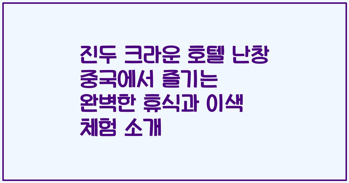 진두 크라운 호텔 난창 중국에서 즐기는 완벽한 휴식과 이색 체험 소개